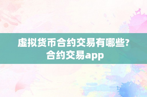 虚拟货币合约交易有哪些? 合约交易app