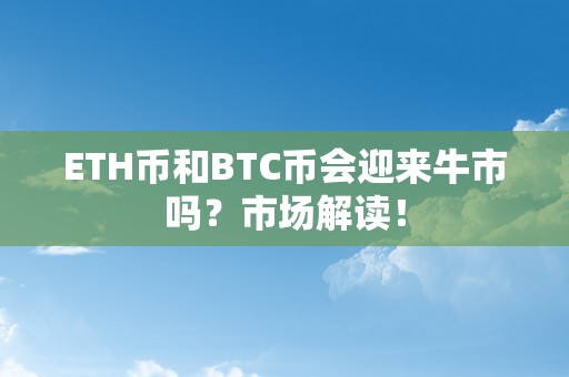 ETH币和BTC币会迎来牛市吗？市场解读！