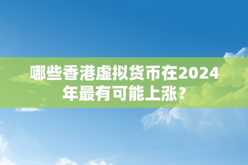 哪些香港虚拟货币在2024年最有可能上涨？