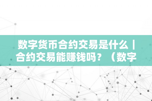 数字货币合约交易是什么｜合约交易能赚钱吗？（数字货币的合约交易是什么意思）