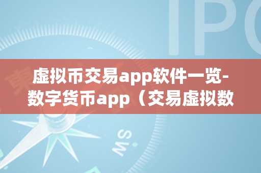 虚拟币交易app软件一览-数字货币app（交易虚拟数字货币的app）