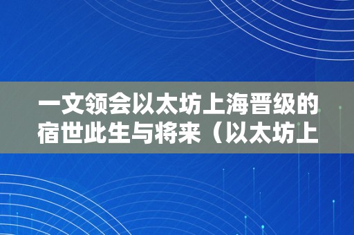 一文领会以太坊上海晋级的宿世此生与将来（以太坊上海分叉）