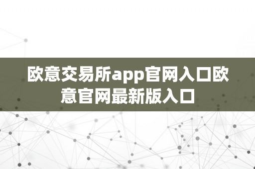 欧意交易所app官网入口欧意官网最新版入口