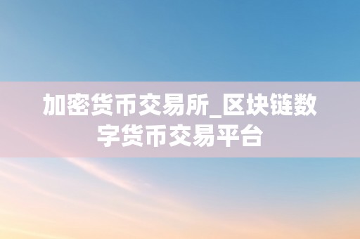 加密货币交易所_区块链数字货币交易平台