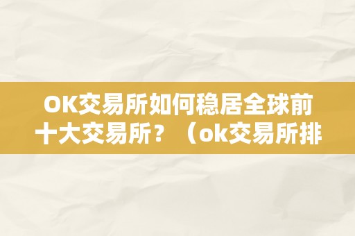 OK交易所如何稳居全球前十大交易所？（ok交易所排名第几）