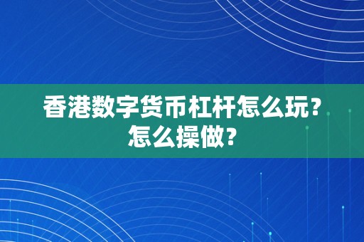 香港数字货币杠杆怎么玩？怎么操做？