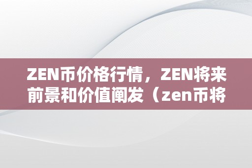 ZEN币价格行情，ZEN将来前景和价值阐发（zen币将来能涨到几）