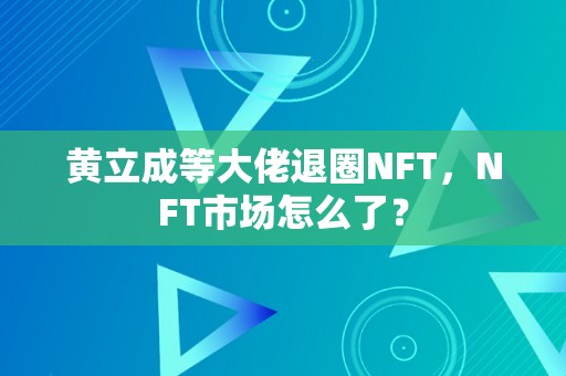 黄立成等大佬退圈NFT，NFT市场怎么了？