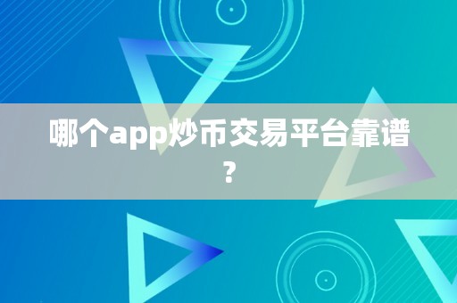 哪个app炒币交易平台靠谱?