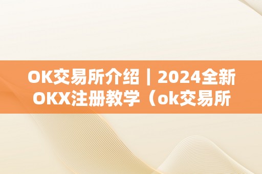 OK交易所介绍｜2024全新OKX注册教学（ok交易所最新停顿）