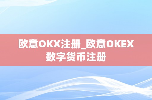 欧意OKX注册_欧意OKEX数字货币注册