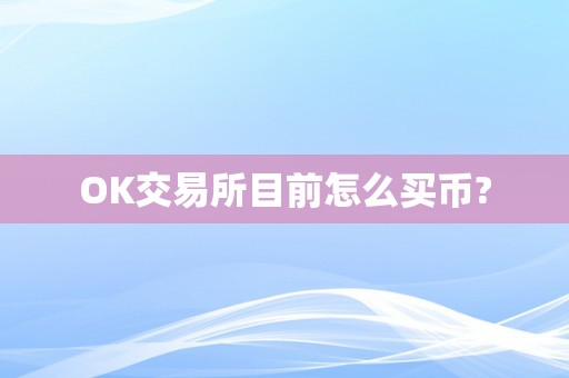 OK交易所目前怎么买币?