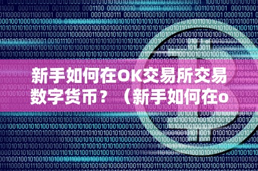 新手如何在OK交易所交易数字货币？（新手如何在ok交易所交易数字货币呢）