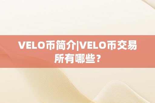 VELO币简介|VELO币交易所有哪些？