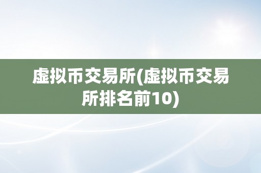 虚拟币交易所(虚拟币交易所排名前10)