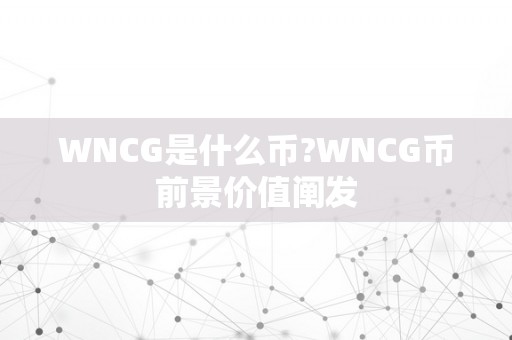 WNCG是什么币?WNCG币前景价值阐发