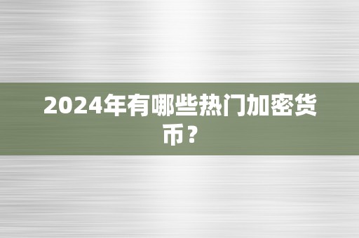 2024年有哪些热门加密货币？