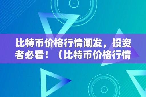 比特币价格行情阐发，投资者必看！（比特币价格行情走势阐发）