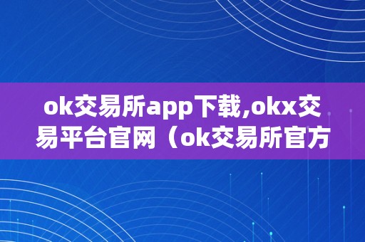 ok交易所app下载,okx交易平台官网（ok交易所官方下载）