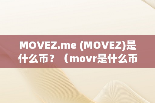 MOVEZ.me (MOVEZ)是什么币？（movr是什么币）