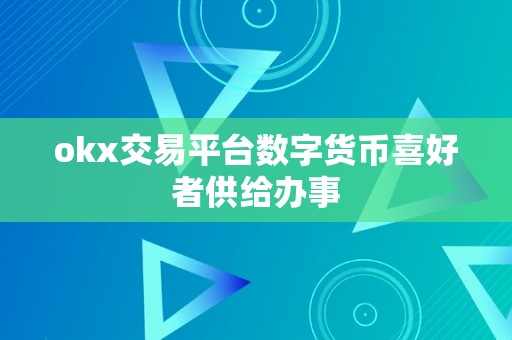 okx交易平台数字货币喜好者供给办事