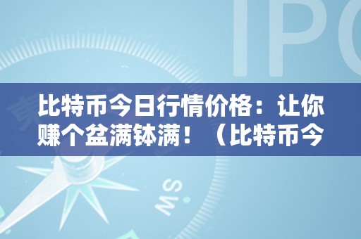 比特币今日行情价格：让你赚个盆满钵满！（比特币今日行情价格阐发）