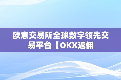 欧意交易所全球数字领先交易平台【OKX返佣