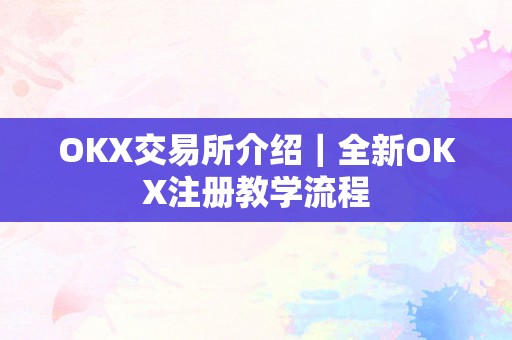 OKX交易所介绍｜全新OKX注册教学流程