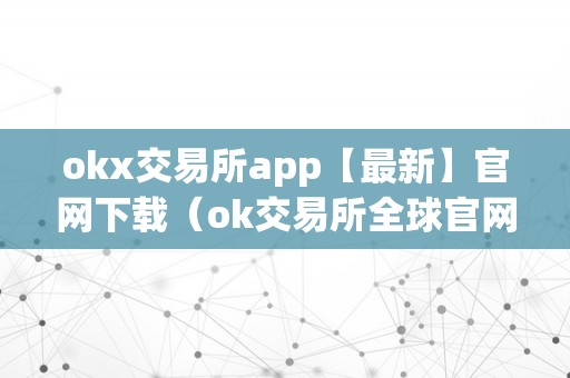 okx交易所app【最新】官网下载（ok交易所全球官网app下载）