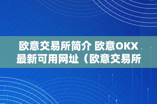 欧意交易所简介 欧意OKX最新可用网址（欧意交易所正规吗）