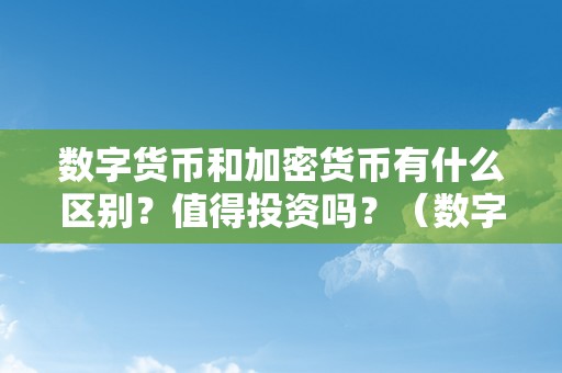 数字货币和加密货币有什么区别？值得投资吗？（数字货币和加密货币有什么区别?值得投资吗知乎）