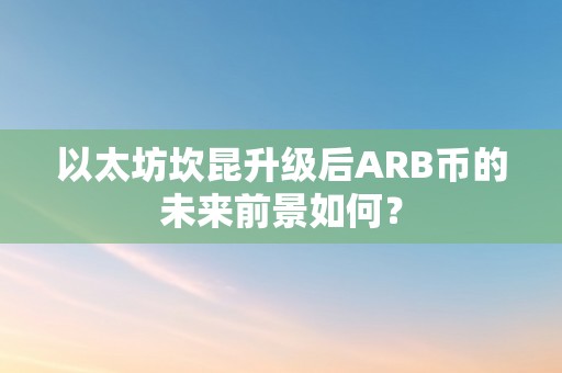 以太坊坎昆升级后ARB币的未来前景如何？