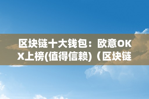 区块链十大钱包：欧意OKX上榜(值得信赖)（区块链钱包排行榜）