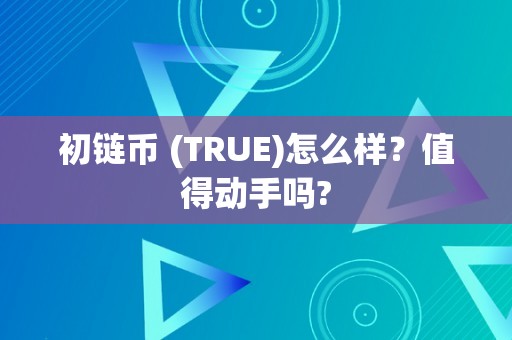 初链币 (TRUE)怎么样？值得动手吗?