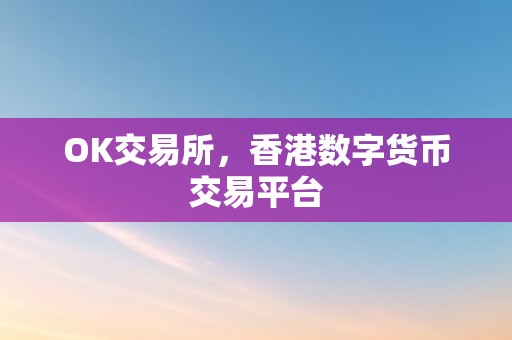 OK交易所，香港数字货币交易平台