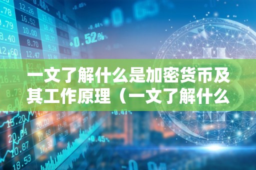 一文了解什么是加密货币及其工作原理(一文了解什么是加密货币及其工作原理的内容)
