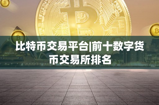 比特币交易平台|前十数字货币交易所排名