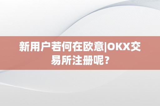 新用户若何在欧意|OKX交易所注册呢？