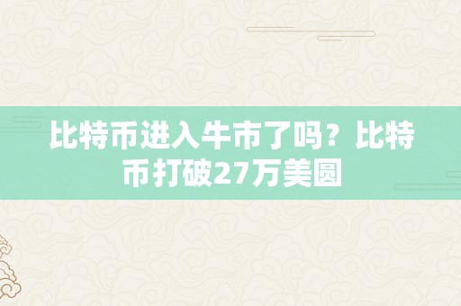 比特币进入牛市了吗？比特币打破27万美圆