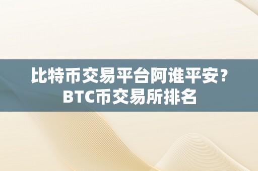 比特币交易平台阿谁平安？BTC币交易所排名