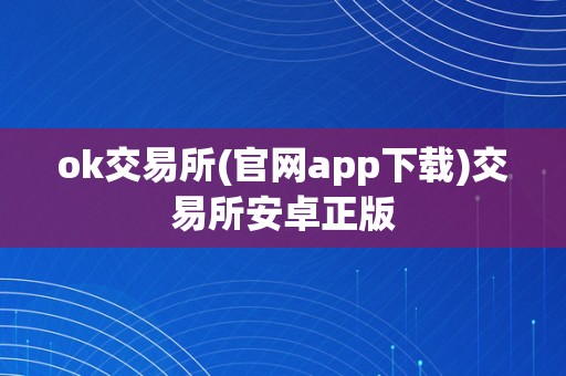 ok交易所(官网app下载)交易所安卓正版