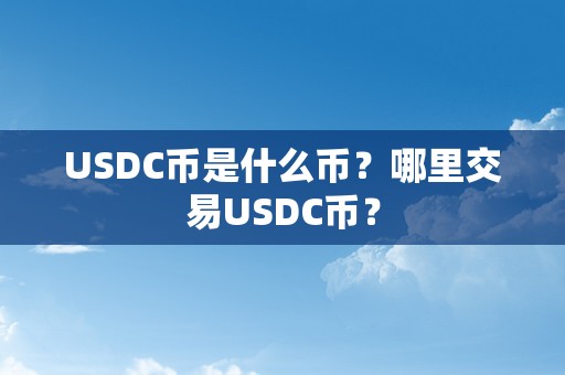 USDC币是什么币？哪里交易USDC币？