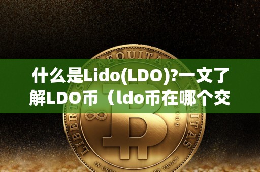 什么是Lido(LDO)?一文了解LDO币（ldo币在哪个交易所）