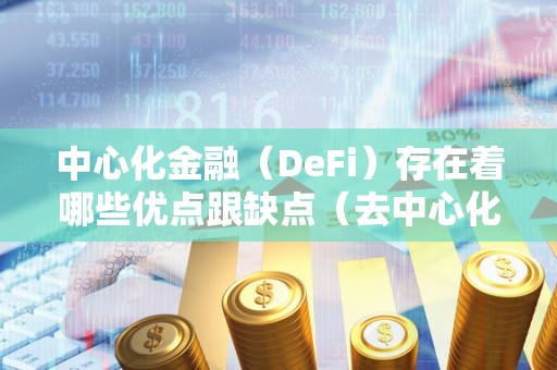 中心化金融（DeFi）存在着哪些优点跟缺点（去中心化金融defi）