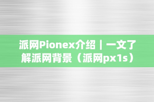 派网Pionex介绍｜一文了解派网背景（派网px1s）