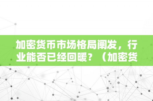 加密货币市场格局阐发，行业能否已经回暖？（加密货币市场格局阐发,行业能否已经回暖了）