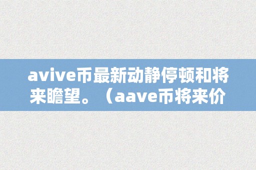 avive币最新动静停顿和将来瞻望。（aave币将来价格）