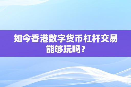 如今香港数字货币杠杆交易能够玩吗？