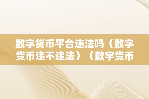 数字货币平台违法吗（数字货币违不违法）（数字货币平台合法吗）