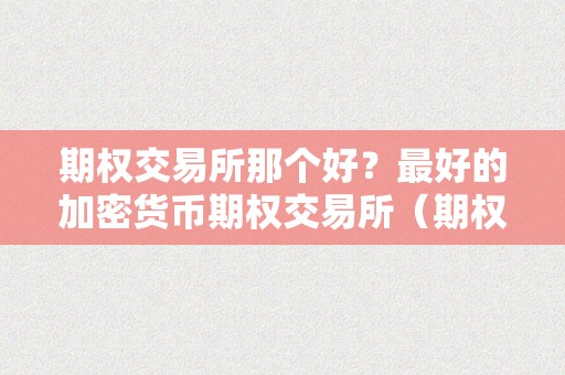 期权交易所那个好？最好的加密货币期权交易所（期权交易平台哪个好）